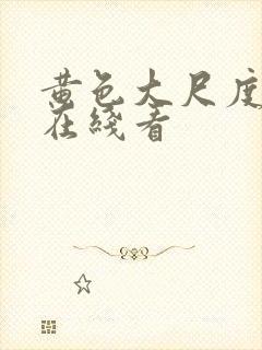 黄色大尺度网站在线看