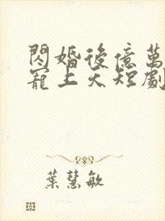 闪婚后亿万老公宠上天短剧