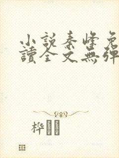 小说秦峰免费阅读全文无弹窗