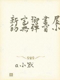 新宅御书屋自由的无弹窗小说阅读