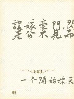 误嫁豪门,闪婚老公不见面看