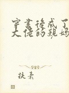 穿书后成了反派大佬的亲妈