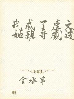 我成了虐文女主她亲哥剧透