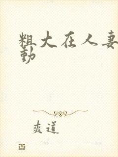 粗大在人妻里耸动