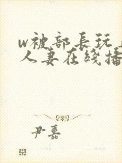 w被部长玩弄的人妻在线播放