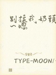 别揉我奶头～啊～嗯