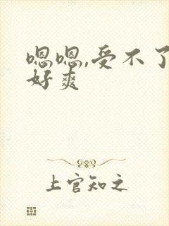 嗯嗯,受不了,好爽