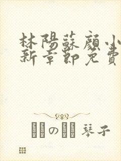 林阳苏颜小说最新章节免费阅读