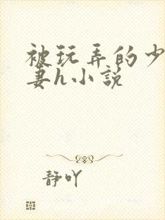 被玩弄的少妇人妻h小说