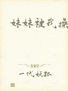 妹妹被我操小说