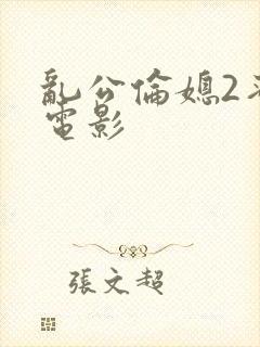 乱公伦媳2蜜桃电影