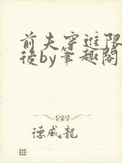 前夫穿进限制文后by笔趣阁免费阅读笔趣阁