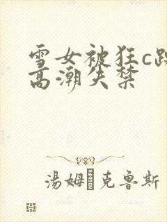 雪女被狂c躁到高潮失禁