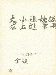 大小姐她总是不求上进 笔趣阁