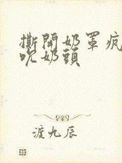 撕开奶罩疯狂揉吮奶头