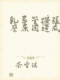 乳导管扩张是什么原因造成的