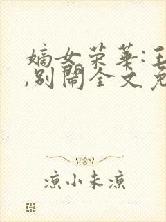 嫡女荣华:王爷,别闹全文免费阅读