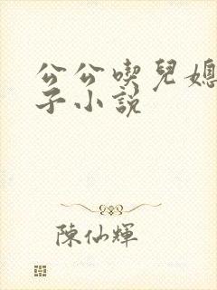 公公吃儿媳妇奶子小说