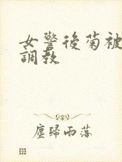 女警后菊被屈辱调教