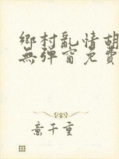 乡村乱情胡秀英无弹窗免费全文阅读