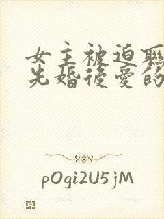 女主被迫联姻,先婚后爱的小说现代