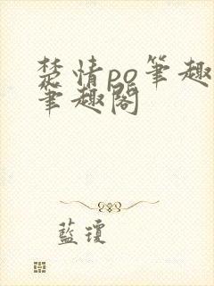 楚情po笔趣阁笔趣阁