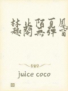 林止陌夏凤卿笔趣阁无弹窗