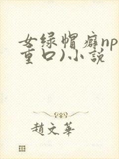 女绿帽癖np(重口)小说
