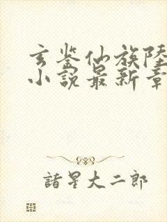 玄鉴仙族陆江仙小说最新章节阅续