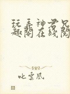 玩弄神君兄长笔趣阁在线阅读全文