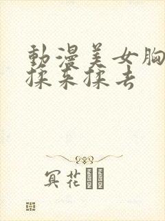 动漫美女胸被人揉来揉去