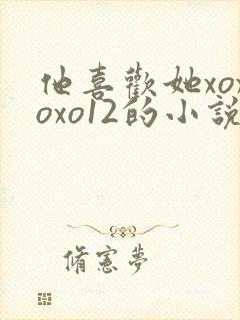 他喜欢她xoxoxo12的小说完结免费阅读