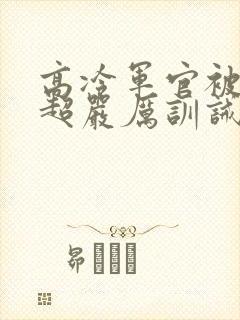 高冷军官被罚跪超严厉训诫文小说封面