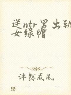 逆ntr男出轨女绿帽