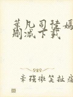 叶凡司徒嫣然无删减下载