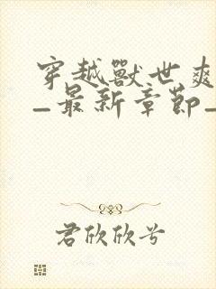 穿越兽世爽翻了_最新章节_