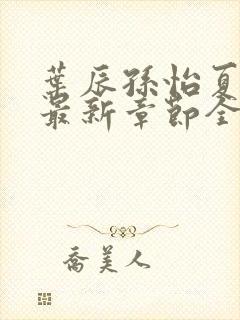 叶辰孙怡夏若雪最新章节全文免费阅读