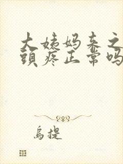 大姨妈来之前奶头疼正常吗怎么回事