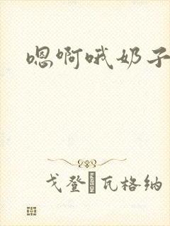 嗯啊哦奶子好大