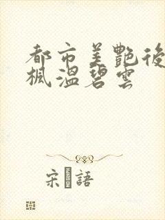 都市美艳后宫唐枫温碧云