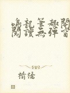 鸣龙笔趣阁免费阅读无弹窗