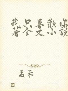 我只喜欢你 原著全文小说免费阅读全文