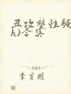 丑攻双性骚受(h)合集