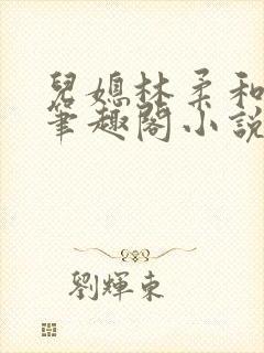 儿媳林柔和爸爸笔趣阁小说免费阅读