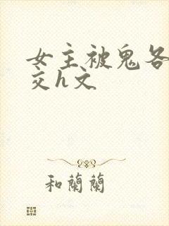 女主被鬼各种鬼交h文