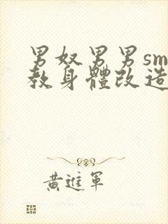 男奴男男sm调教身体改造小说