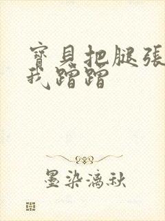 宝贝把腿张开让我蹭蹭