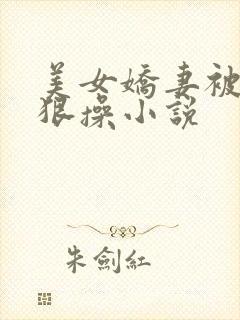 美女娇妻被老头狠操小说