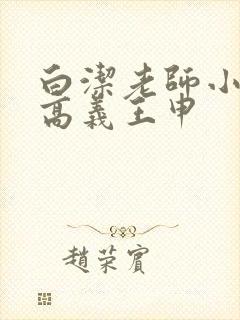 白洁老师小说 高义王申