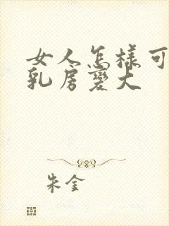 女人怎样可以让乳房变大